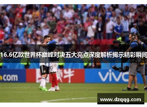 16.6亿欧世界杯巅峰对决五大亮点深度解析揭示精彩瞬间
