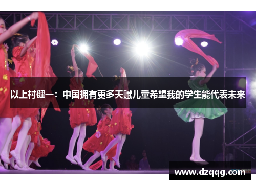 以上村健一：中国拥有更多天赋儿童希望我的学生能代表未来
