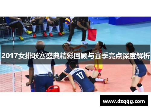 2017女排联赛盛典精彩回顾与赛季亮点深度解析