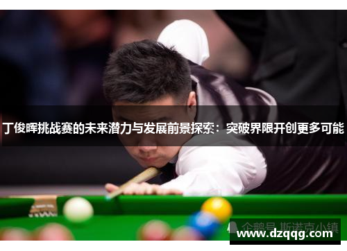 丁俊晖挑战赛的未来潜力与发展前景探索：突破界限开创更多可能