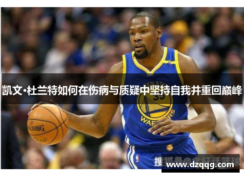 凯文·杜兰特如何在伤病与质疑中坚持自我并重回巅峰