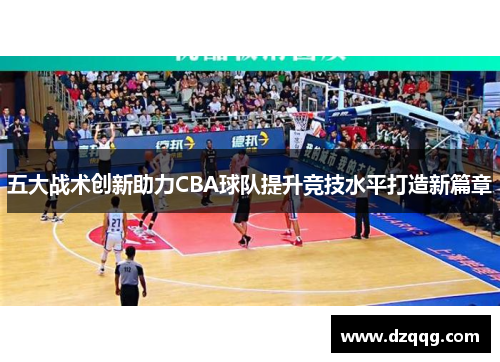 五大战术创新助力CBA球队提升竞技水平打造新篇章