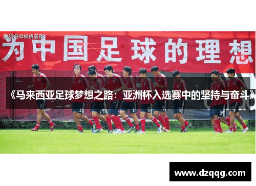 《马来西亚足球梦想之路：亚洲杯入选赛中的坚持与奋斗》