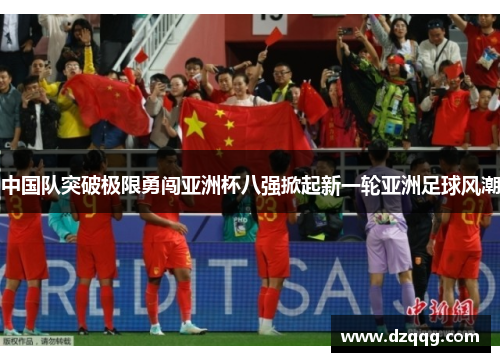 中国队突破极限勇闯亚洲杯八强掀起新一轮亚洲足球风潮
