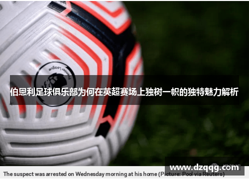 伯恩利足球俱乐部为何在英超赛场上独树一帜的独特魅力解析