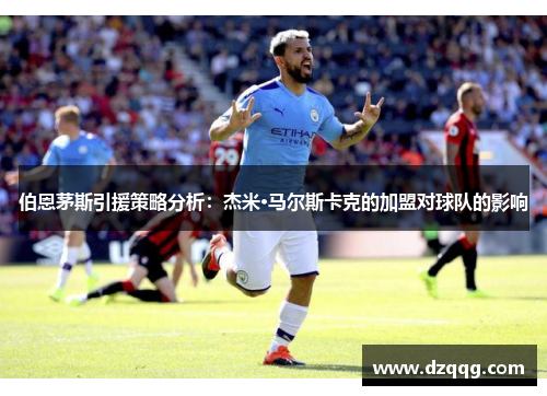 伯恩茅斯引援策略分析：杰米·马尔斯卡克的加盟对球队的影响