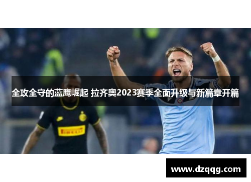 全攻全守的蓝鹰崛起 拉齐奥2023赛季全面升级与新篇章开篇