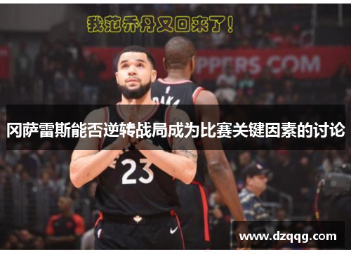 冈萨雷斯能否逆转战局成为比赛关键因素的讨论