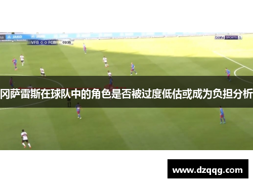 冈萨雷斯在球队中的角色是否被过度低估或成为负担分析