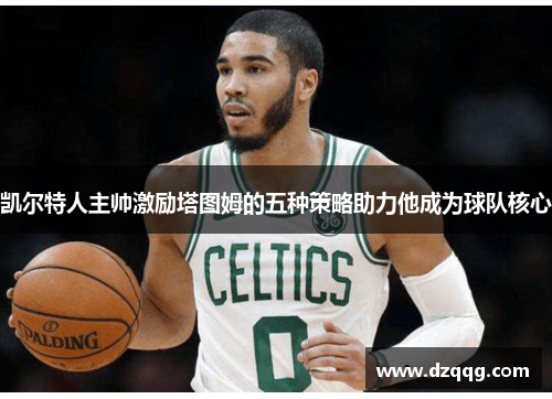 凯尔特人主帅激励塔图姆的五种策略助力他成为球队核心
