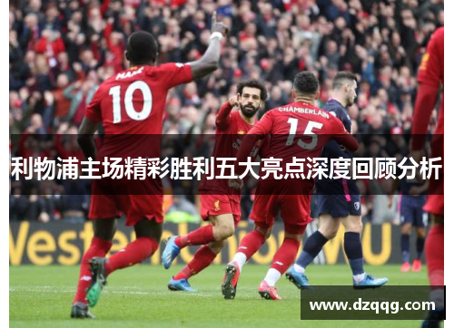 利物浦主场精彩胜利五大亮点深度回顾分析