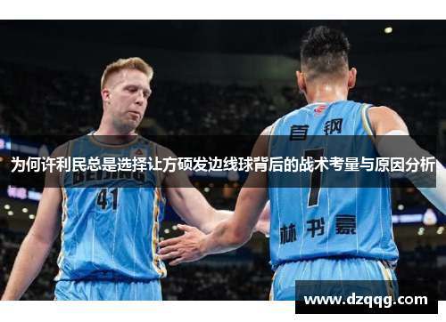 为何许利民总是选择让方硕发边线球背后的战术考量与原因分析