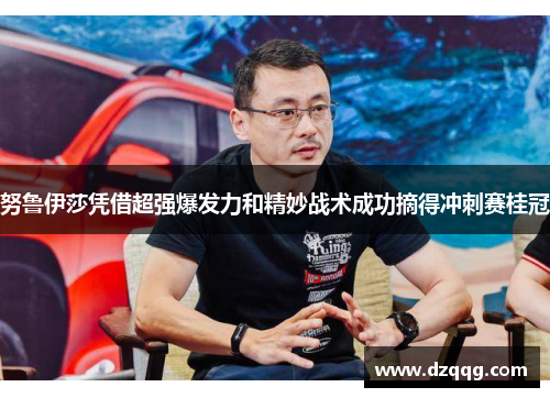 努鲁伊莎凭借超强爆发力和精妙战术成功摘得冲刺赛桂冠