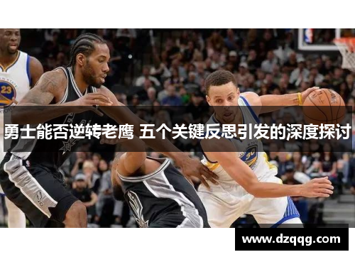 勇士能否逆转老鹰 五个关键反思引发的深度探讨