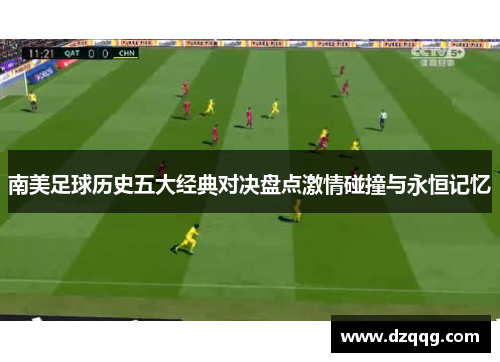 南美足球历史五大经典对决盘点激情碰撞与永恒记忆