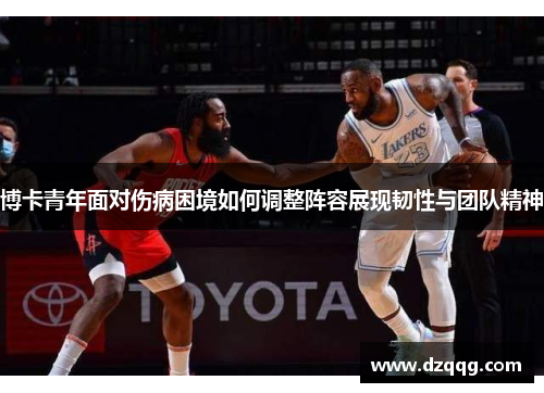 博卡青年面对伤病困境如何调整阵容展现韧性与团队精神