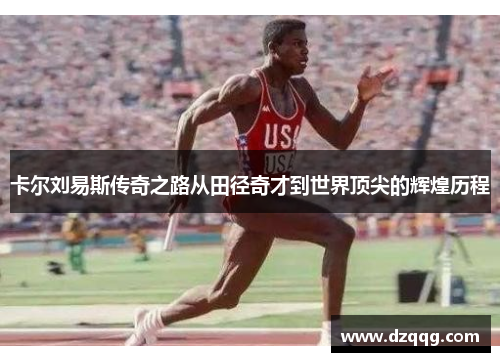 卡尔刘易斯传奇之路从田径奇才到世界顶尖的辉煌历程