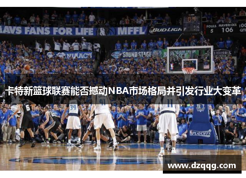 卡特新篮球联赛能否撼动NBA市场格局并引发行业大变革