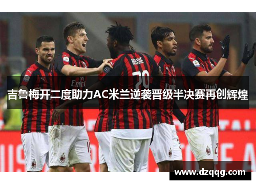 吉鲁梅开二度助力AC米兰逆袭晋级半决赛再创辉煌