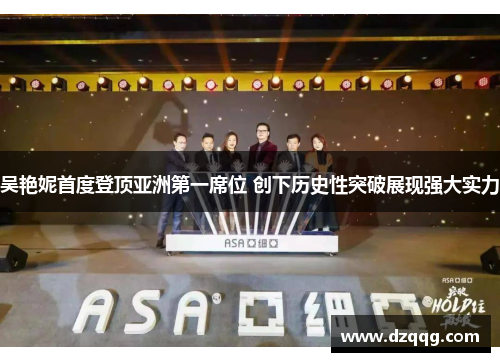 吴艳妮首度登顶亚洲第一席位 创下历史性突破展现强大实力
