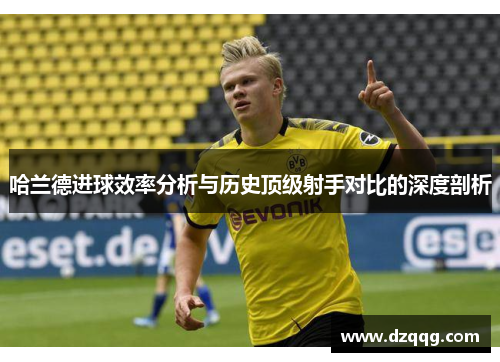 哈兰德进球效率分析与历史顶级射手对比的深度剖析