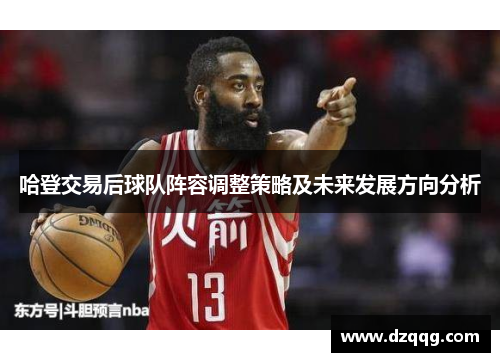 哈登交易后球队阵容调整策略及未来发展方向分析