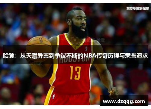 哈登：从天赋异禀到争议不断的NBA传奇历程与荣誉追求