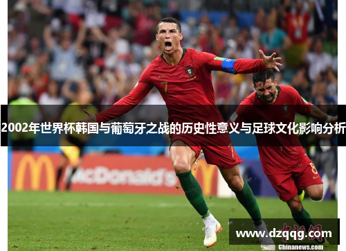 2002年世界杯韩国与葡萄牙之战的历史性意义与足球文化影响分析