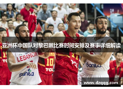 亚洲杯中国队对黎巴嫩比赛时间安排及赛事详细解读