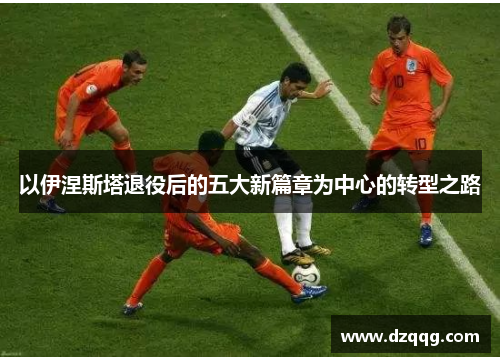 以伊涅斯塔退役后的五大新篇章为中心的转型之路