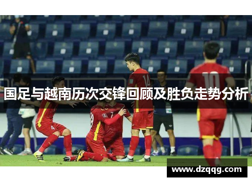 国足与越南历次交锋回顾及胜负走势分析