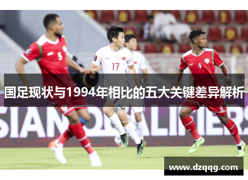 国足现状与1994年相比的五大关键差异解析