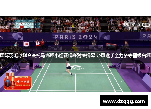 国际羽毛球联合会托马斯杯小组赛精彩对决揭幕 各国选手全力争夺晋级名额