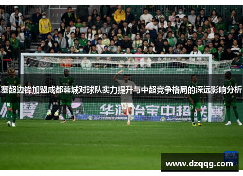 塞超边锋加盟成都蓉城对球队实力提升与中超竞争格局的深远影响分析