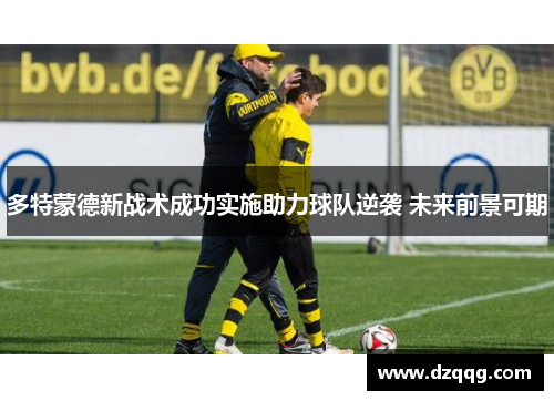 多特蒙德新战术成功实施助力球队逆袭 未来前景可期