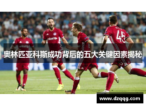 奥林匹亚科斯成功背后的五大关键因素揭秘