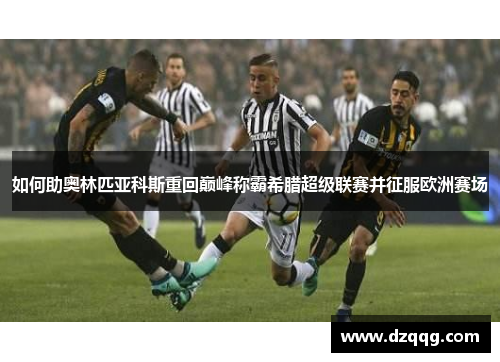 如何助奥林匹亚科斯重回巅峰称霸希腊超级联赛并征服欧洲赛场