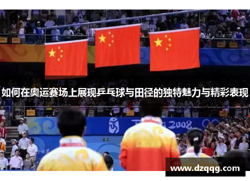 如何在奥运赛场上展现乒乓球与田径的独特魅力与精彩表现