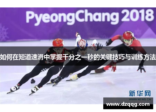 如何在短道速滑中掌握千分之一秒的关键技巧与训练方法
