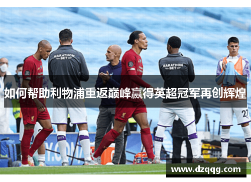 如何帮助利物浦重返巅峰赢得英超冠军再创辉煌