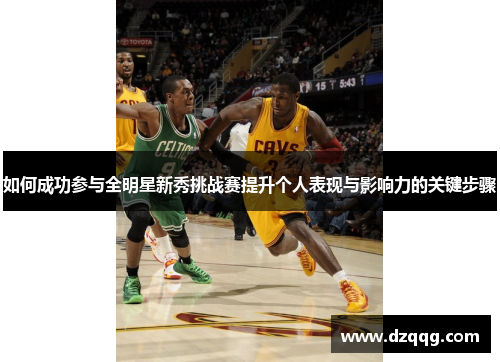 如何成功参与全明星新秀挑战赛提升个人表现与影响力的关键步骤