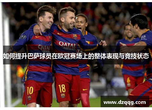 如何提升巴萨球员在欧冠赛场上的整体表现与竞技状态