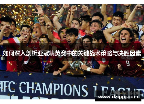 如何深入剖析亚冠精英赛中的关键战术策略与决胜因素 如何深入剖析亚冠精英赛中的关键战术策略与决胜因素