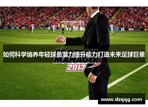 如何科学培养年轻球员潜力提升能力打造未来足球巨星