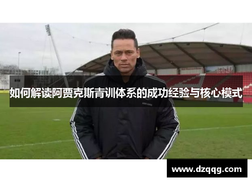 如何解读阿贾克斯青训体系的成功经验与核心模式