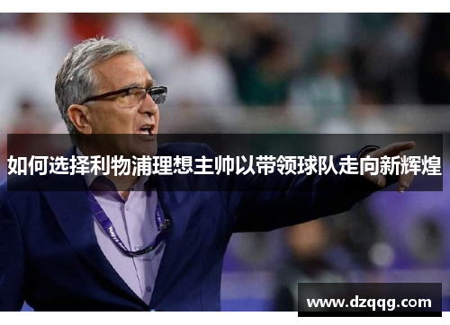 如何选择利物浦理想主帅以带领球队走向新辉煌