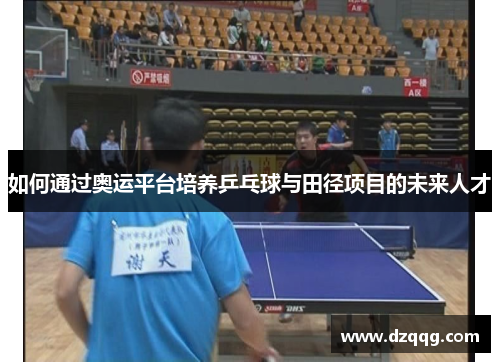 如何通过奥运平台培养乒乓球与田径项目的未来人才