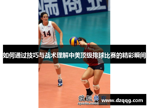 如何通过技巧与战术理解中美顶级排球比赛的精彩瞬间 如何通过技巧与战术理解中美顶级排球比赛的精彩瞬间