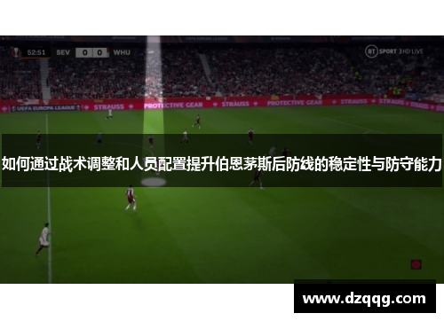 如何通过战术调整和人员配置提升伯恩茅斯后防线的稳定性与防守能力 如何通过战术调整和人员配置提升伯恩茅斯后防线的稳定性与防守能力