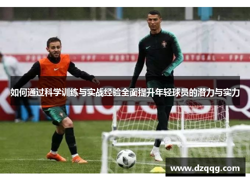 如何通过科学训练与实战经验全面提升年轻球员的潜力与实力